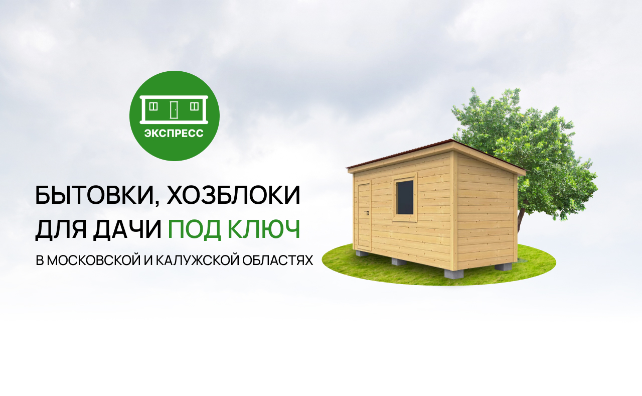 БЫТОВКИ ЭКСПРЕСС. Бытовки, хозблоки для дачи под ключ.
